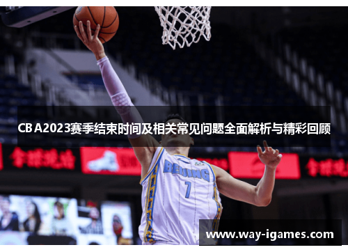 CBA2023赛季结束时间及相关常见问题全面解析与精彩回顾