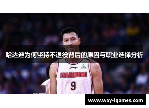 哈达迪为何坚持不退役背后的原因与职业选择分析