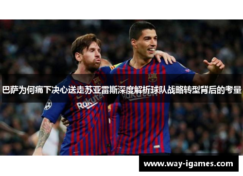 巴萨为何痛下决心送走苏亚雷斯深度解析球队战略转型背后的考量