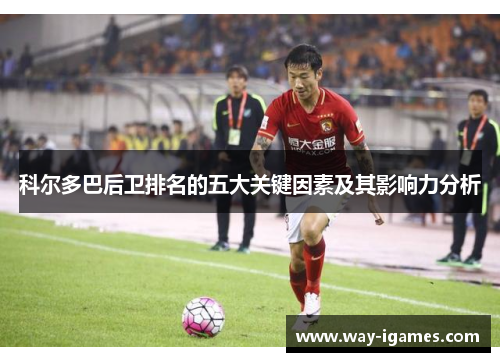 科尔多巴后卫排名的五大关键因素及其影响力分析 科尔多巴后卫排名的五大关键因素及其影响力分析