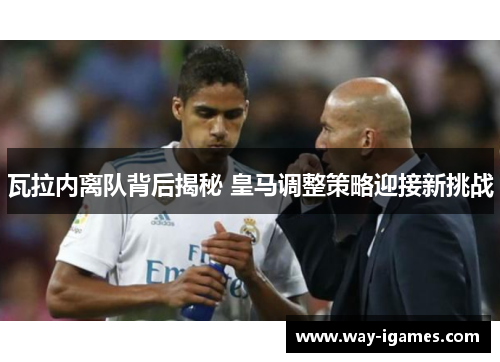 瓦拉内离队背后揭秘 皇马调整策略迎接新挑战