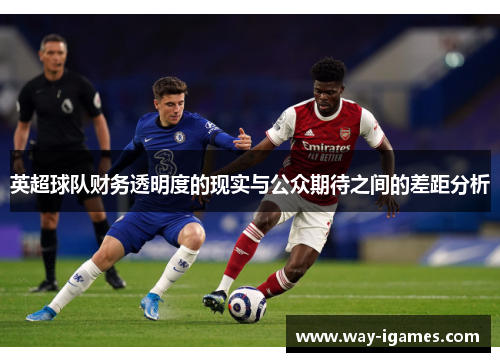 英超球队财务透明度的现实与公众期待之间的差距分析 英超球队财务透明度的现实与公众期待之间的差距分析