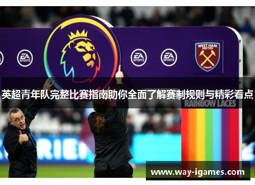 英超青年队完整比赛指南助你全面了解赛制规则与精彩看点 英超青年队完整比赛指南助你全面了解赛制规则与精彩看点