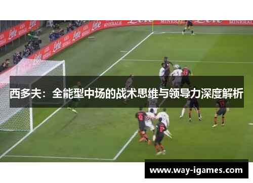 西多夫：全能型中场的战术思维与领导力深度解析