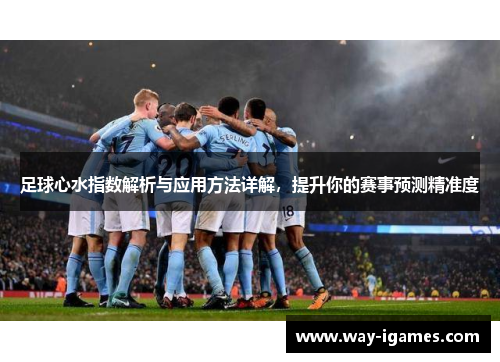 足球心水指数解析与应用方法详解，提升你的赛事预测精准度