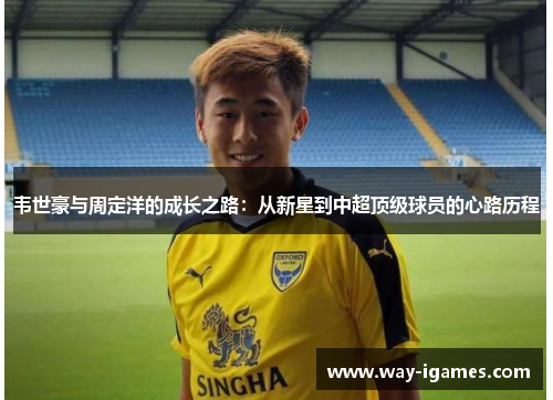 韦世豪与周定洋的成长之路：从新星到中超顶级球员的心路历程
