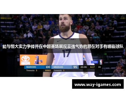 能与恒大实力争锋并在中超赛场展现豪强气势的潜在对手有哪些球队 能与恒大实力争锋并在中超赛场展现豪强气势的潜在对手有哪些球队