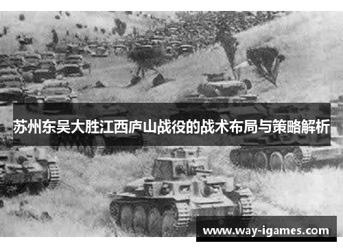 苏州东吴大胜江西庐山战役的战术布局与策略解析 苏州东吴大胜江西庐山战役的战术布局与策略解析