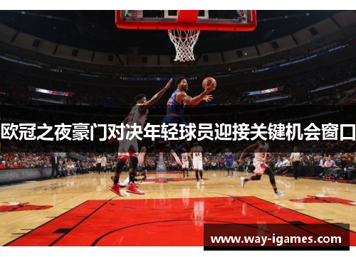 欧冠之夜豪门对决年轻球员迎接关键机会窗口 欧冠之夜豪门对决年轻球员迎接关键机会窗口