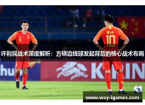许利民战术深度解析：方硕边线球发起背后的核心战术布局