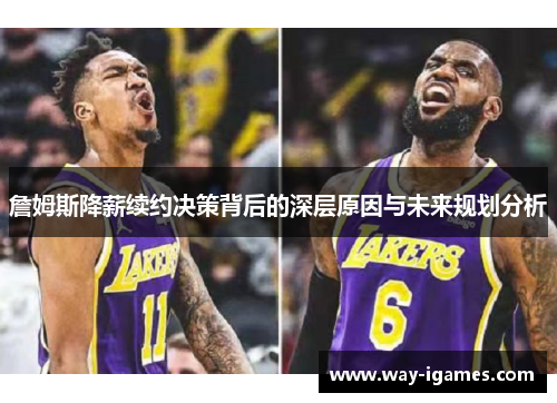 詹姆斯降薪续约决策背后的深层原因与未来规划分析 詹姆斯降薪续约决策背后的深层原因与未来规划分析