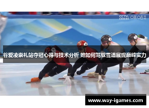 谷爱凌崇礼站夺冠心得与技术分析 她如何驾驭雪道展现巅峰实力