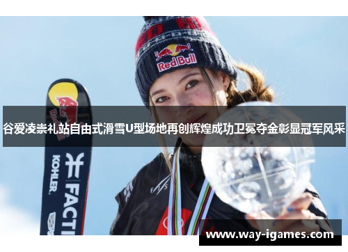 谷爱凌崇礼站自由式滑雪U型场地再创辉煌成功卫冕夺金彰显冠军风采