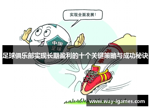 足球俱乐部实现长期盈利的十个关键策略与成功秘诀 足球俱乐部实现长期盈利的十个关键策略与成功秘诀