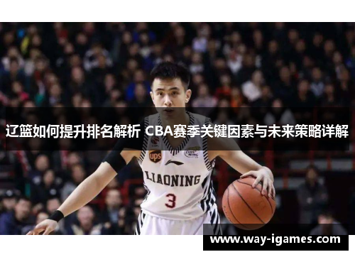 辽篮如何提升排名解析 CBA赛季关键因素与未来策略详解 辽篮如何提升排名解析 CBA赛季关键因素与未来策略详解