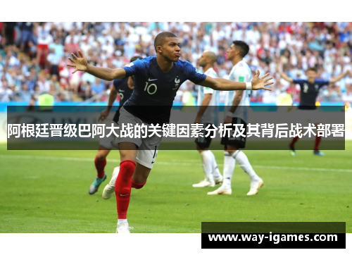阿根廷晋级巴阿大战的关键因素分析及其背后战术部署 阿根廷晋级巴阿大战的关键因素分析及其背后战术部署