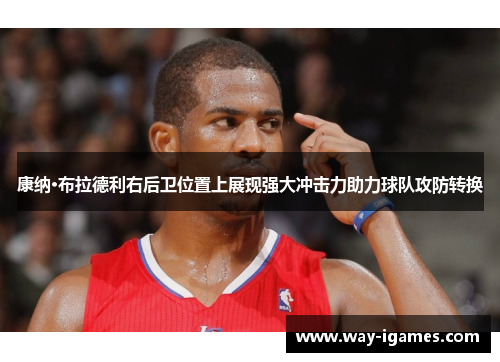 康纳·布拉德利右后卫位置上展现强大冲击力助力球队攻防转换 康纳·布拉德利右后卫位置上展现强大冲击力助力球队攻防转换