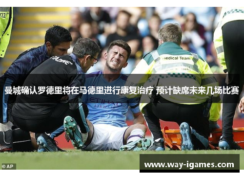 曼城确认罗德里将在马德里进行康复治疗 预计缺席未来几场比赛 曼城确认罗德里将在马德里进行康复治疗 预计缺席未来几场比赛