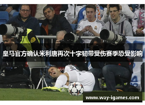 皇马官方确认米利唐再次十字韧带受伤赛季恐受影响 皇马官方确认米利唐再次十字韧带受伤赛季恐受影响
