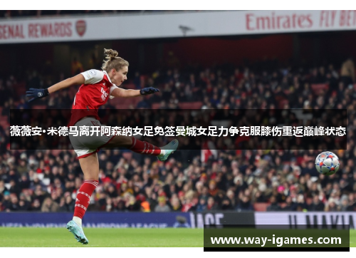 薇薇安·米德马离开阿森纳女足免签曼城女足力争克服膝伤重返巅峰状态 薇薇安·米德马离开阿森纳女足免签曼城女足力争克服膝伤重返巅峰状态