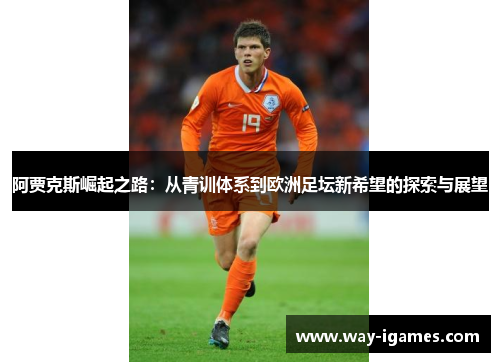 阿贾克斯崛起之路:从青训体系到欧洲足坛新希望的探索与展望 阿贾克斯崛起之路:从青训体系到欧洲足坛新希望的探索与展望