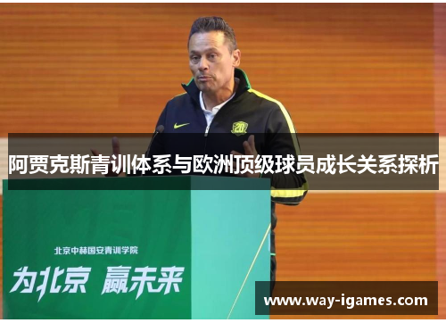 阿贾克斯青训体系与欧洲顶级球员成长关系探析 阿贾克斯青训体系与欧洲顶级球员成长关系探析