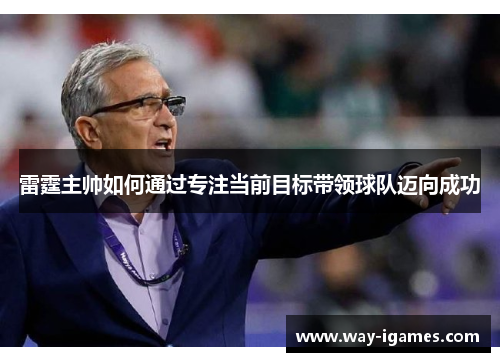 雷霆主帅如何通过专注当前目标带领球队迈向成功 雷霆主帅如何通过专注当前目标带领球队迈向成功