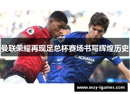 曼联荣耀再现足总杯赛场书写辉煌历史