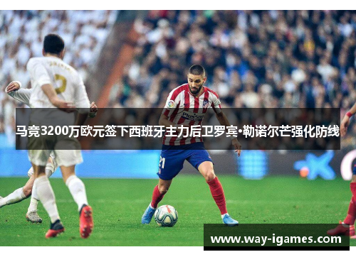 马竞3200万欧元签下西班牙主力后卫罗宾·勒诺尔芒强化防线