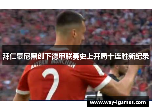 拜仁慕尼黑创下德甲联赛史上开局十连胜新纪录 拜仁慕尼黑创下德甲联赛史上开局十连胜新纪录