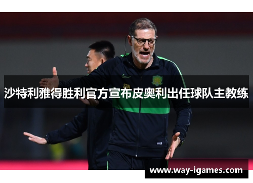 沙特利雅得胜利官方宣布皮奥利出任球队主教练 沙特利雅得胜利官方宣布皮奥利出任球队主教练