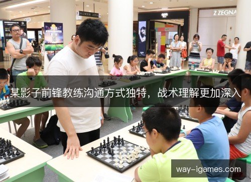 某影子前锋教练沟通方式独特,战术理解更加深入 某影子前锋教练沟通方式独特,战术理解更加深入