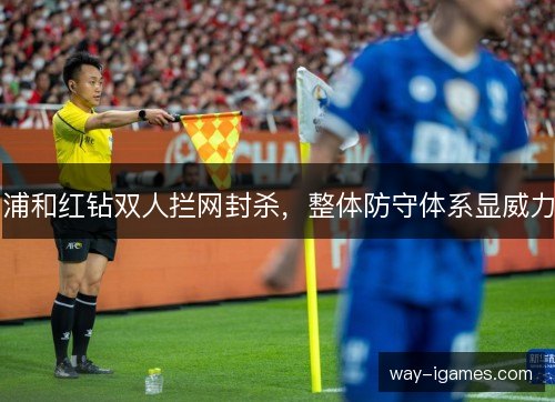 浦和红钻双人拦网封杀,整体防守体系显威力 浦和红钻双人拦网封杀,整体防守体系显威力